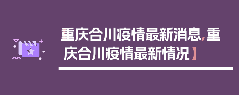 【重庆合川疫情最新消息,重庆合川疫情最新情况】