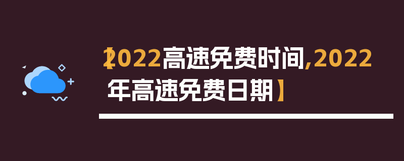【2022高速免费时间,2022年高速免费日期】