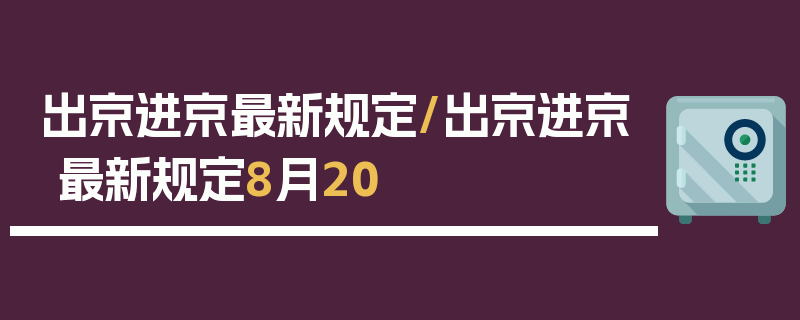 出京进京最新规定/出京进京最新规定8月20