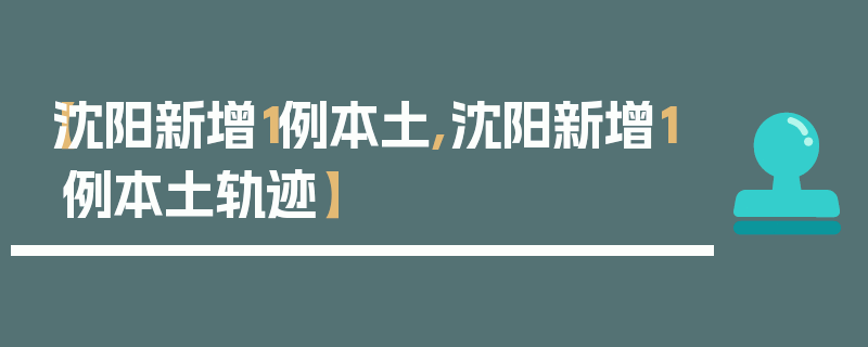 【沈阳新增1例本土,沈阳新增1例本土轨迹】