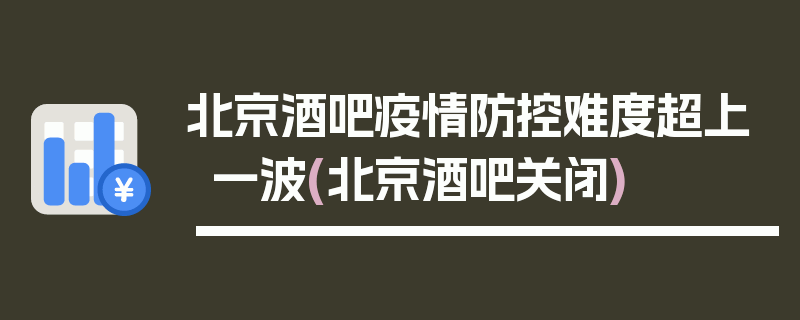 北京酒吧疫情防控难度超上一波(北京酒吧关闭)