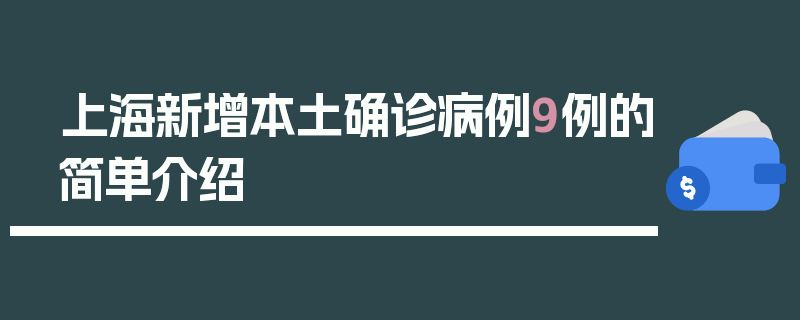上海新增本土确诊病例9例的简单介绍