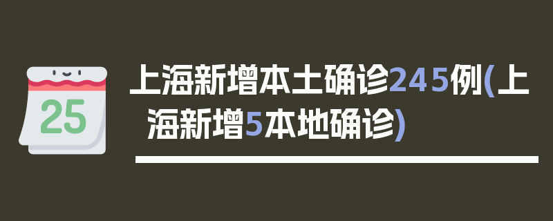 上海新增本土确诊245例(上海新增5本地确诊)
