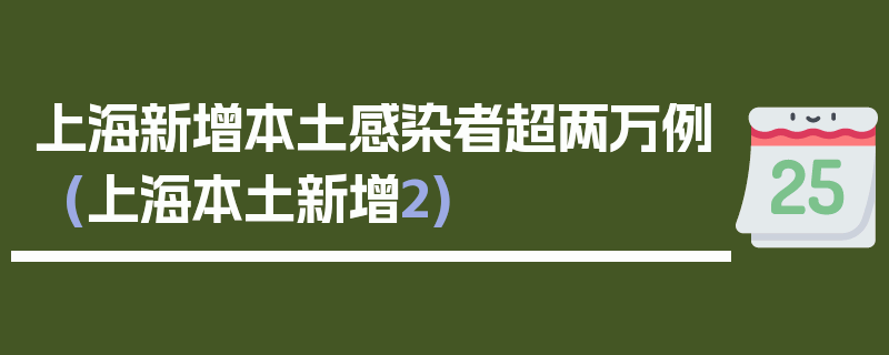 上海新增本土感染者超两万例(上海本土新增2)