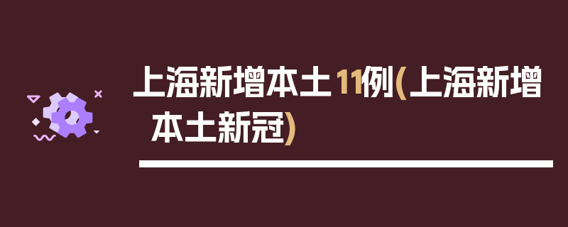 上海新增本土11例(上海新增本土新冠)