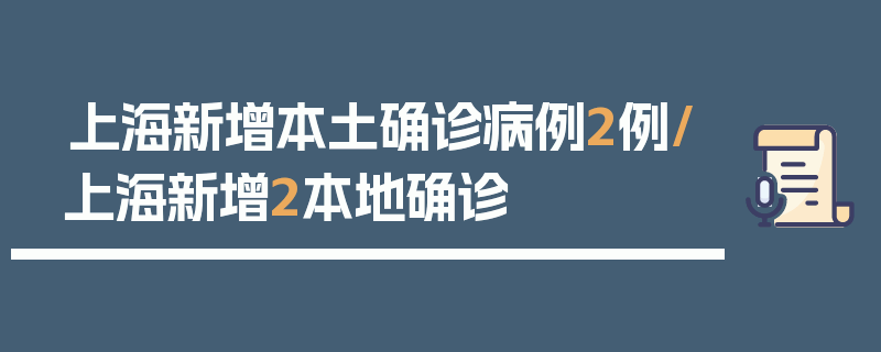 上海新增本土确诊病例2例/上海新增2本地确诊