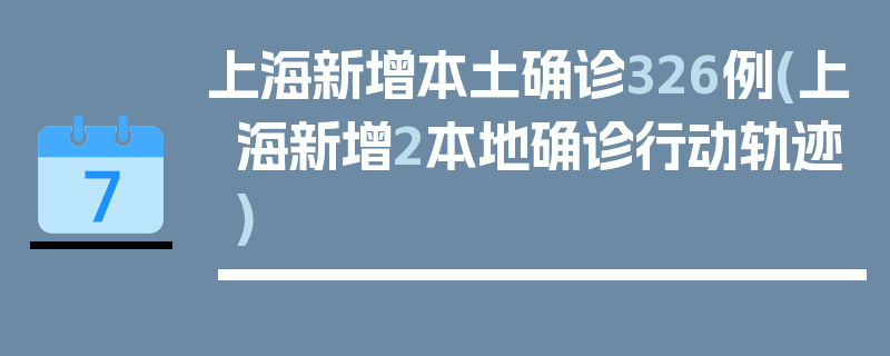 上海新增本土确诊326例(上海新增2本地确诊行动轨迹)