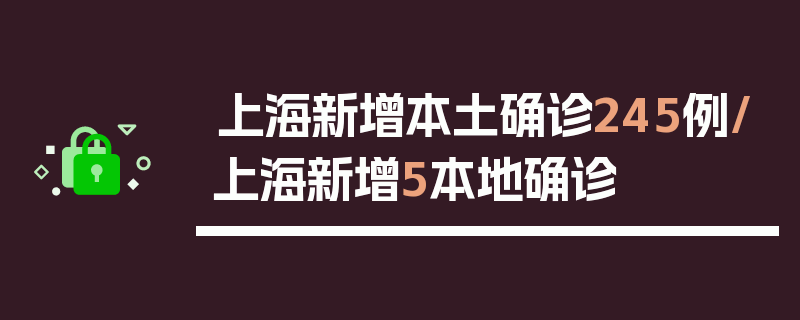 上海新增本土确诊245例/上海新增5本地确诊