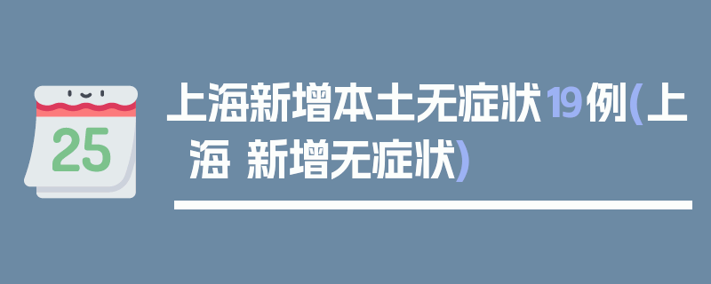 上海新增本土无症状19例(上海 新增无症状)