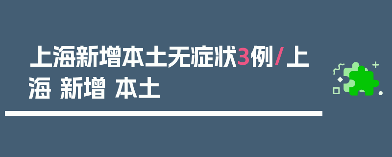 上海新增本土无症状3例/上海 新增 本土