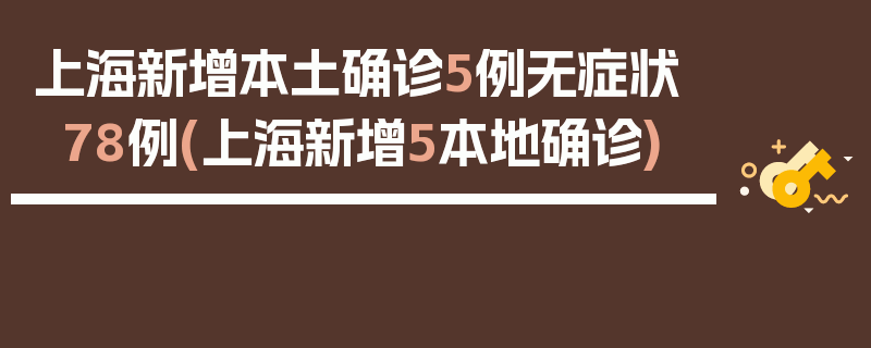 上海新增本土确诊5例无症状78例(上海新增5本地确诊)