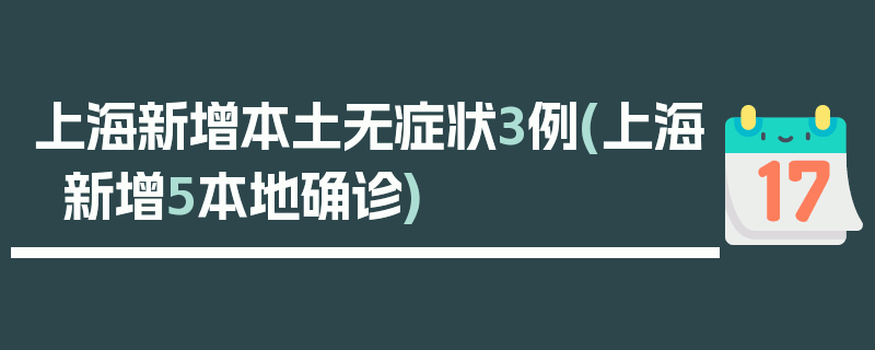 上海新增本土无症状3例(上海新增5本地确诊)