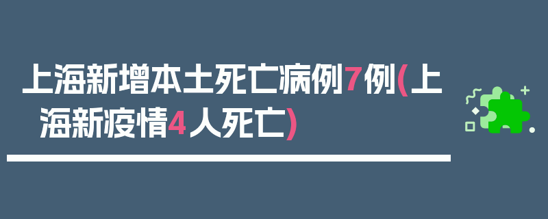 上海新增本土死亡病例7例(上海新疫情4人死亡)