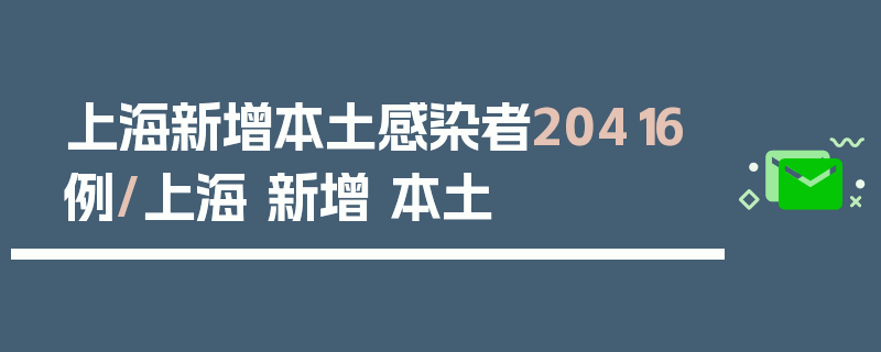 上海新增本土感染者20416例/上海 新增 本土