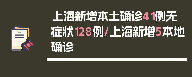 上海新增本土确诊41例无症状128例/上海新增5本地确诊