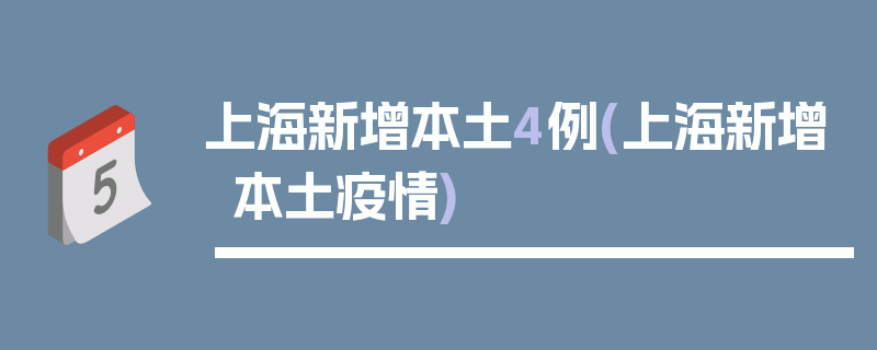 上海新增本土4例(上海新增本土疫情)