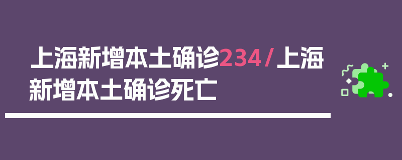 上海新增本土确诊234/上海新增本土确诊死亡