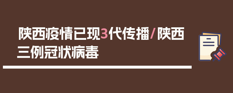 陕西疫情已现3代传播/陕西三例冠状病毒