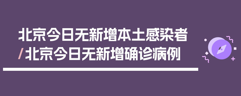 北京今日无新增本土感染者/北京今日无新增确诊病例