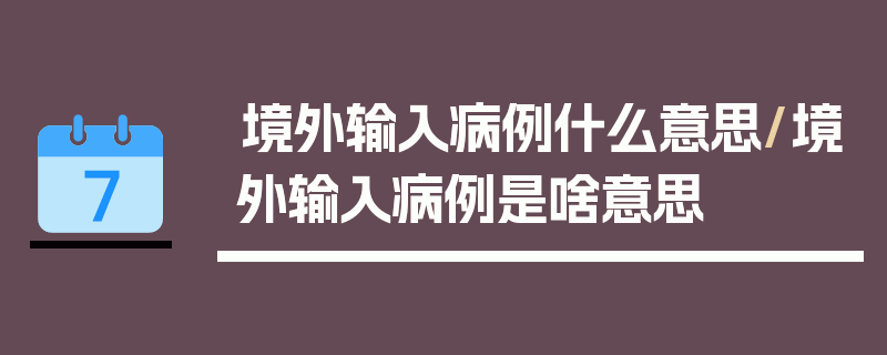 境外输入病例什么意思/境外输入病例是啥意思
