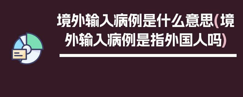 境外输入病例是什么意思(境外输入病例是指外国人吗)
