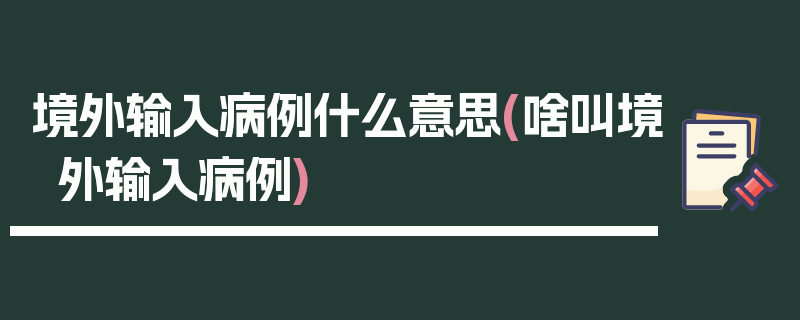 境外输入病例什么意思(啥叫境外输入病例)