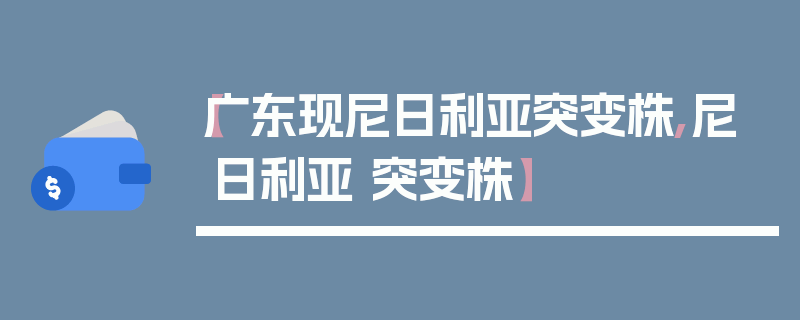 【广东现尼日利亚突变株,尼日利亚 突变株】
