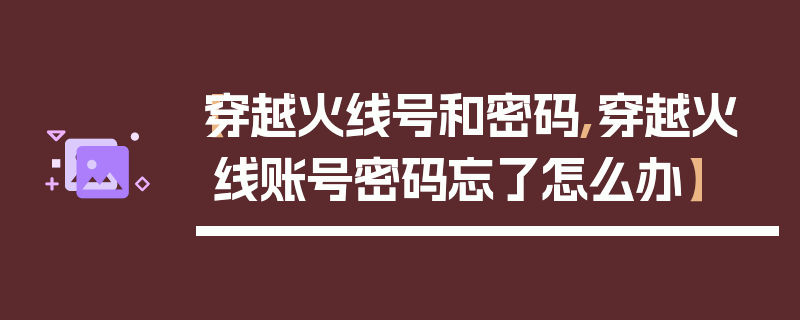 【穿越火线号和密码,穿越火线账号密码忘了怎么办】