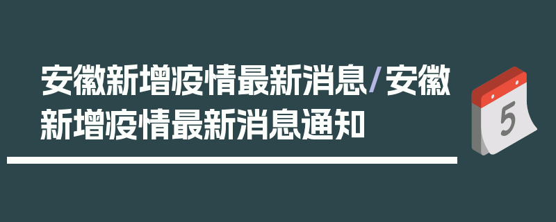 安徽新增疫情最新消息/安徽新增疫情最新消息通知