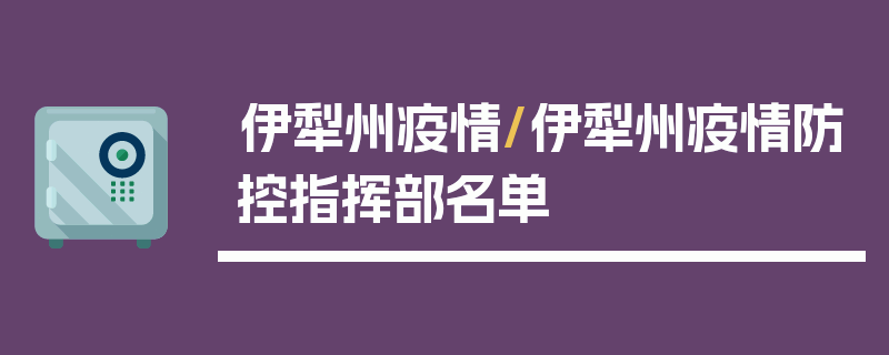 伊犁州疫情/伊犁州疫情防控指挥部名单