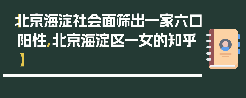 【北京海淀社会面筛出一家六口阳性,北京海淀区一女的知乎】