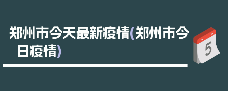 郑州市今天最新疫情(郑州市今日疫情)