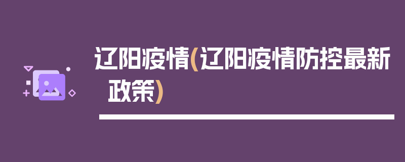 辽阳疫情(辽阳疫情防控最新政策)