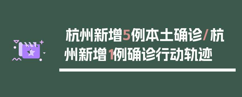 杭州新增5例本土确诊/杭州新增1例确诊行动轨迹