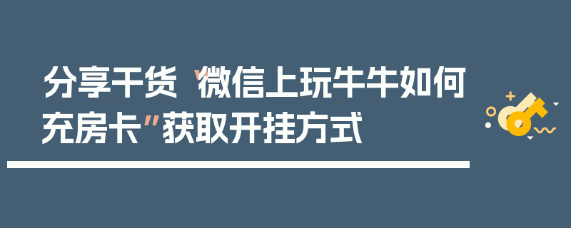 分享干货“微信上玩牛牛如何充房卡”获取开挂方式