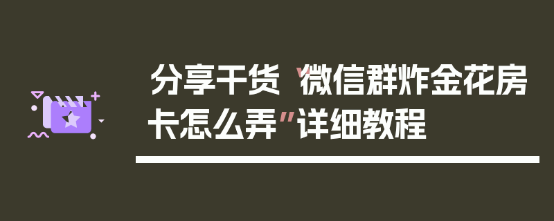 分享干货“微信群炸金花房卡怎么弄”详细教程