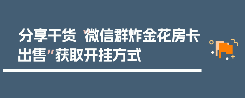 分享干货“微信群炸金花房卡出售”获取开挂方式