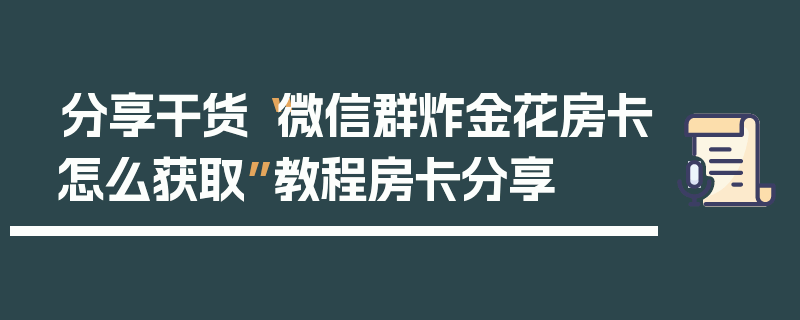 分享干货“微信群炸金花房卡怎么获取”教程房卡分享
