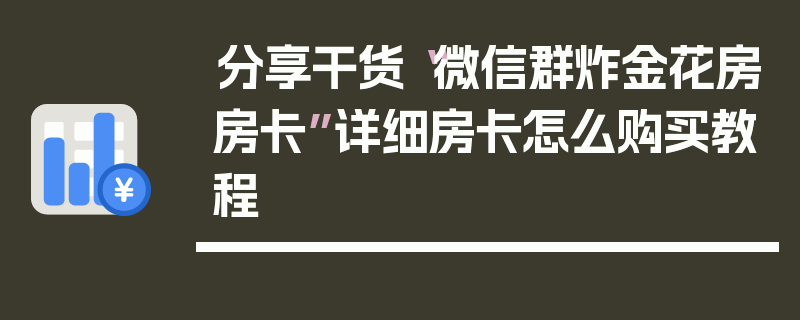 分享干货“微信群炸金花房房卡”详细房卡怎么购买教程
