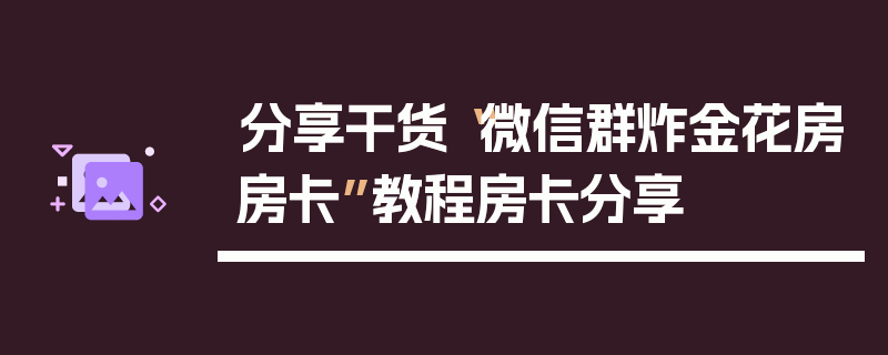 分享干货“微信群炸金花房房卡”教程房卡分享