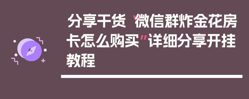 分享干货“微信群炸金花房卡怎么购买”详细分享开挂教程