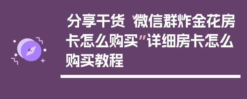 分享干货“微信群炸金花房卡怎么购买”详细房卡怎么购买教程
