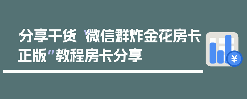 分享干货“微信群炸金花房卡正版”教程房卡分享
