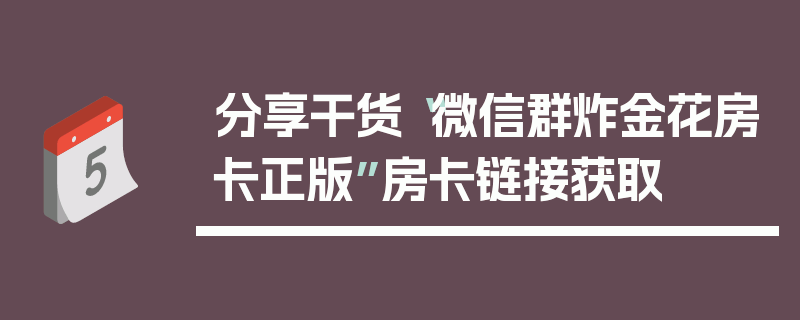 分享干货“微信群炸金花房卡正版”房卡链接获取