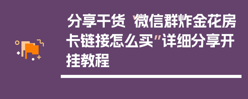 分享干货“微信群炸金花房卡链接怎么买”详细分享开挂教程