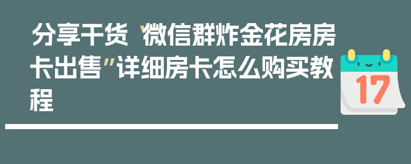 分享干货“微信群炸金花房房卡出售”详细房卡怎么购买教程