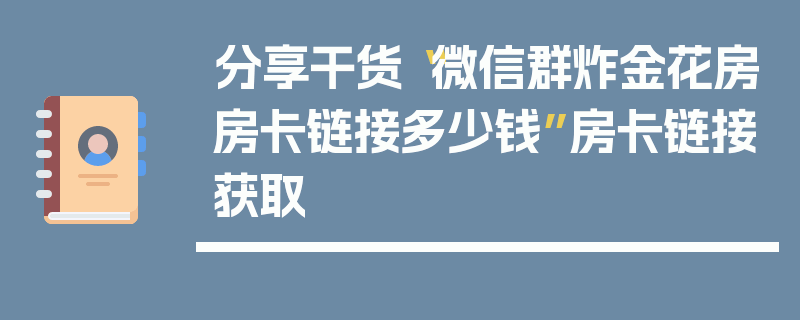 分享干货“微信群炸金花房房卡链接多少钱”房卡链接获取