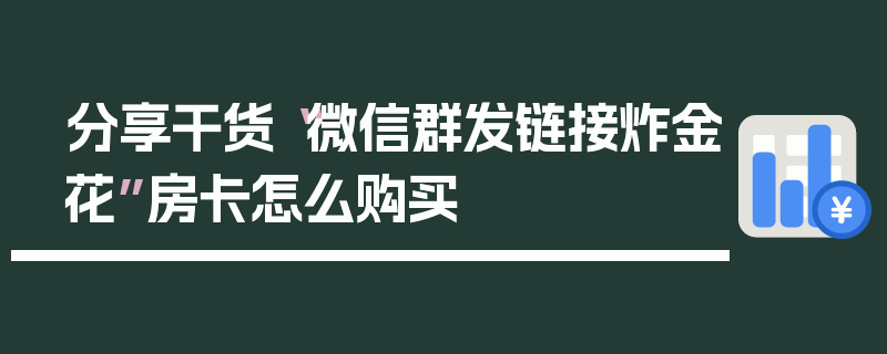 分享干货“微信群发链接炸金花”房卡怎么购买
