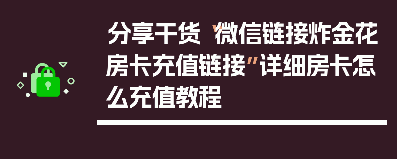 分享干货“微信链接炸金花房卡充值链接”详细房卡怎么充值教程