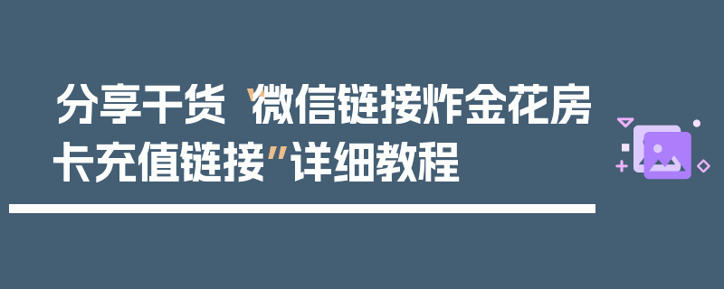 分享干货“微信链接炸金花房卡充值链接”详细教程